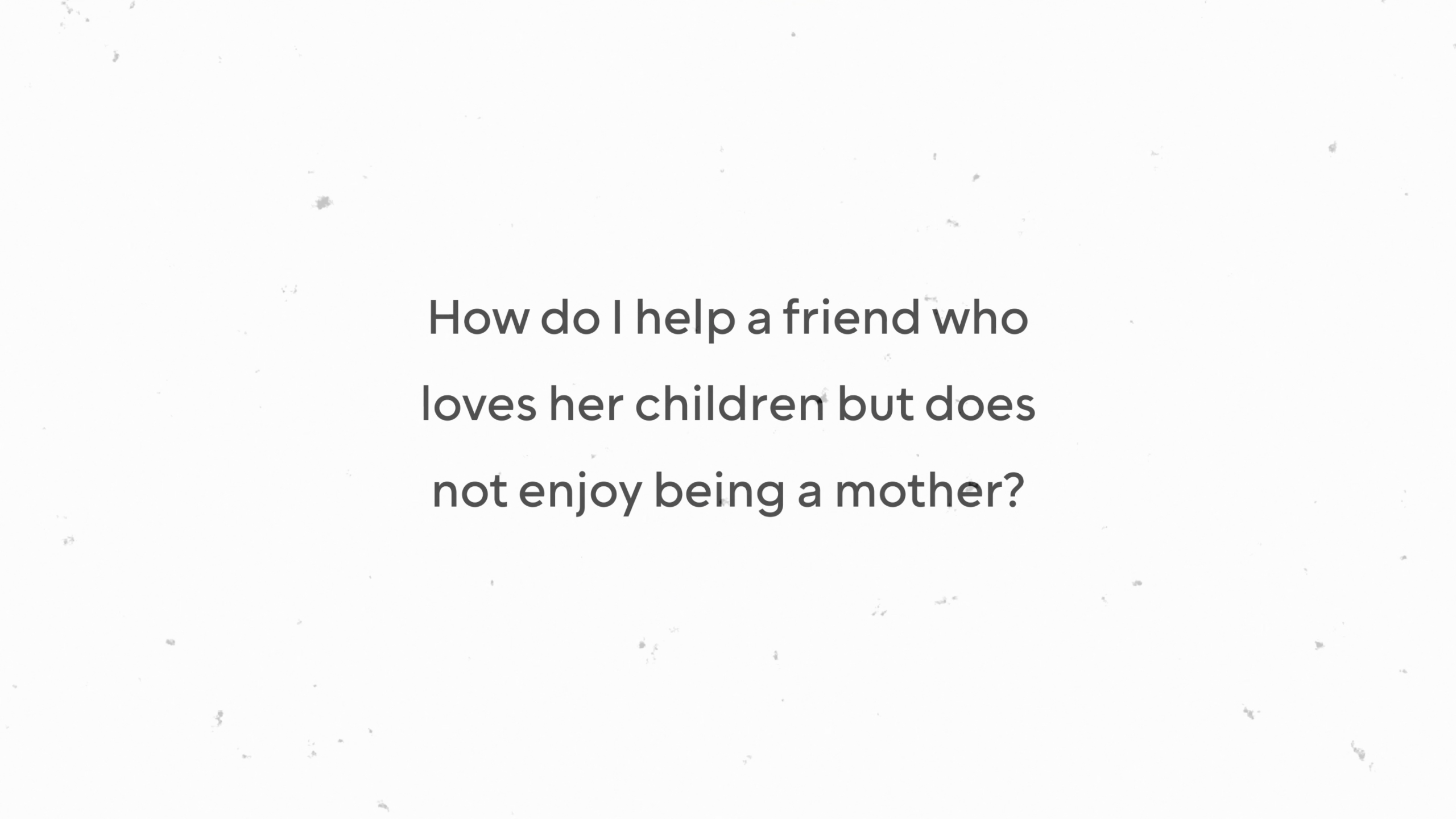 How do I help a friend who loves her children but does not enjoy being a mother?