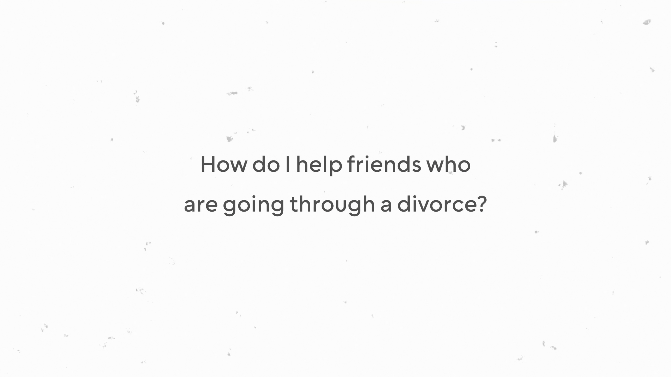 How do I help friends who are going through a divorce?